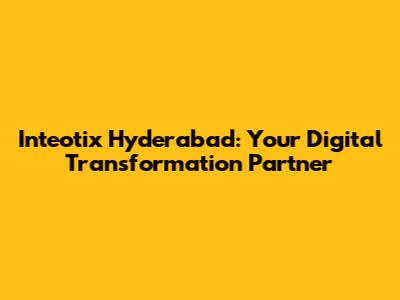 Inteotix Hyderabad: Your Digital Transformation Partner