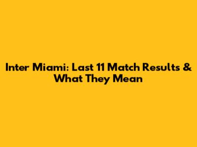Inter Miami: Last 11 Match Results & What They Mean