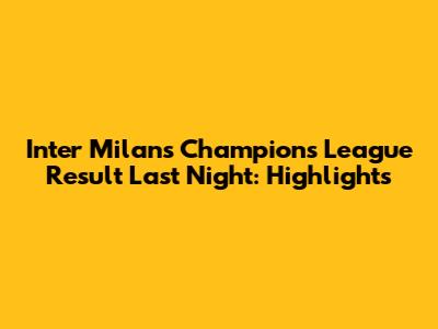 Inter Milan's Champions League Result Last Night: Highlights