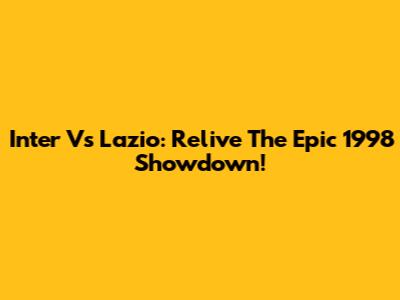 Inter Vs Lazio: Relive The Epic 1998 Showdown!