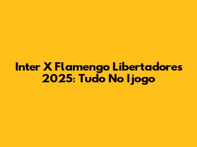 Inter X Flamengo Libertadores 2025: Tudo No Ijogo