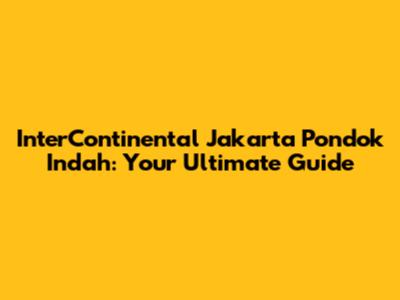 InterContinental Jakarta Pondok Indah: Your Ultimate Guide