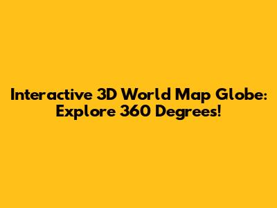 Interactive 3D World Map Globe: Explore 360 Degrees!
