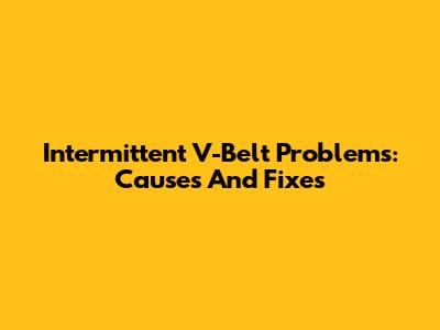 Intermittent V-Belt Problems: Causes And Fixes