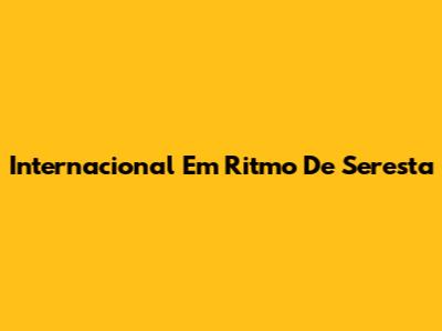 Internacional Em Ritmo De Seresta