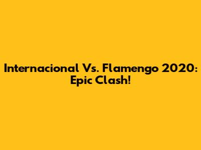 Internacional Vs. Flamengo 2020: Epic Clash!