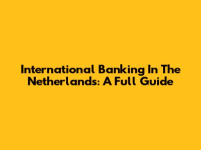 International Banking In The Netherlands: A Full Guide