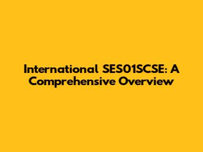 International SES01SCSE: A Comprehensive Overview