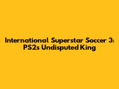 International Superstar Soccer 3: PS2's Undisputed King