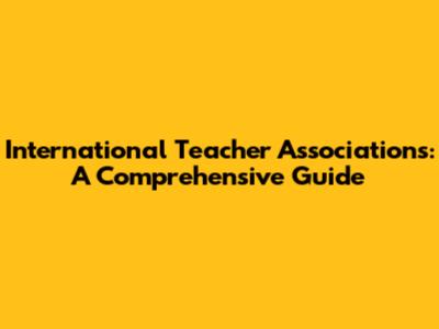 International Teacher Associations: A Comprehensive Guide