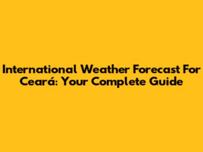 International Weather Forecast For Ceará: Your Complete Guide