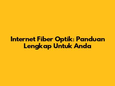 Internet Fiber Optik: Panduan Lengkap Untuk Anda