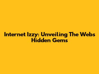 Internet Izzy: Unveiling The Web's Hidden Gems