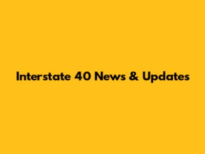 Interstate 40 News & Updates