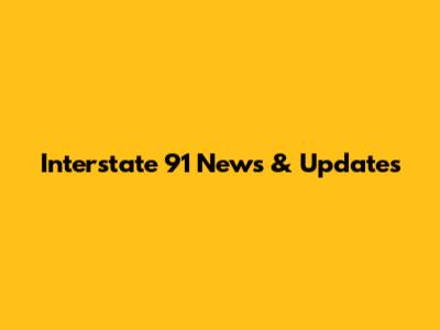 Interstate 91 News & Updates