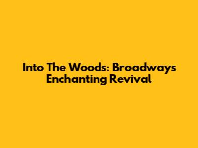 Into The Woods: Broadway's Enchanting Revival