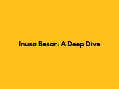 Inusa Besar: A Deep Dive