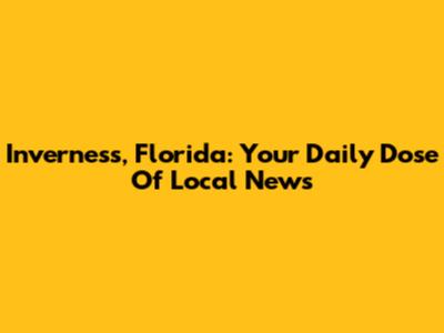 Inverness, Florida: Your Daily Dose Of Local News