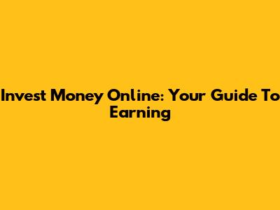Invest Money Online: Your Guide To Earning