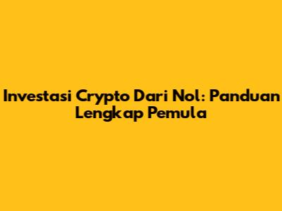 Investasi Crypto Dari Nol: Panduan Lengkap Pemula