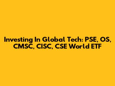 Investing In Global Tech: PSE, OS, CMSC, CISC, CSE World ETF