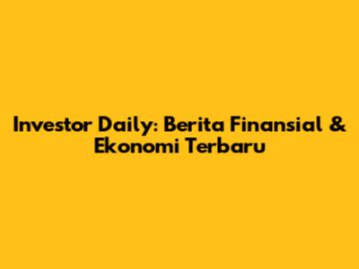 Investor Daily: Berita Finansial & Ekonomi Terbaru