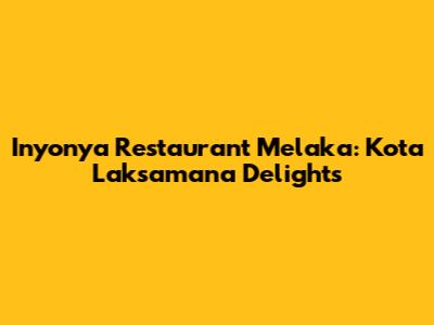 Inyonya Restaurant Melaka: Kota Laksamana Delights