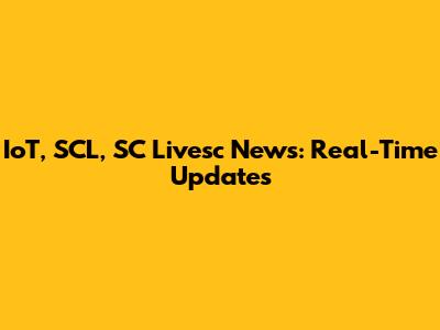 IoT, SCL, SC Livesc News: Real-Time Updates