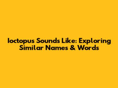 Ioctopus Sounds Like: Exploring Similar Names & Words
