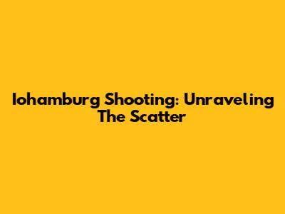 Iohamburg Shooting: Unraveling The Scatter