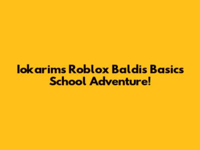 Iokarim's Roblox Baldi's Basics School Adventure!