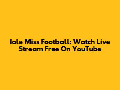 Iole Miss Football: Watch Live Stream Free On YouTube