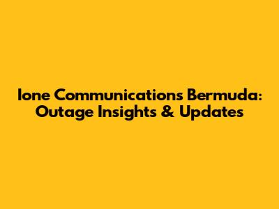 Ione Communications Bermuda: Outage Insights & Updates