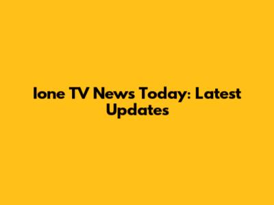 Ione TV News Today: Latest Updates