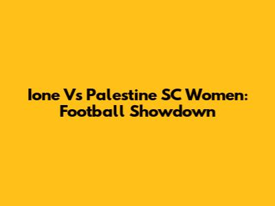 Ione Vs Palestine SC Women: Football Showdown