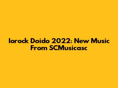 Iorock Doido 2022: New Music From SCMusicasc