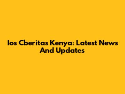 Ios Cberitas Kenya: Latest News And Updates