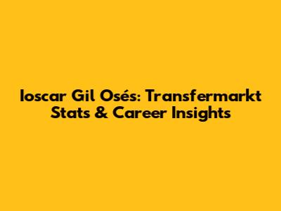 Ioscar Gil Osés: Transfermarkt Stats & Career Insights