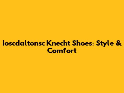 Ioscdaltonsc Knecht Shoes: Style & Comfort
