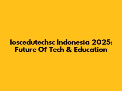 Ioscedutechsc Indonesia 2025: Future Of Tech & Education