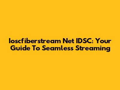 Ioscfiberstream Net IDSC: Your Guide To Seamless Streaming