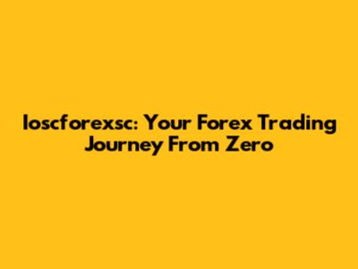 Ioscforexsc: Your Forex Trading Journey From Zero