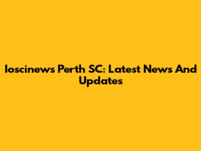 Ioscinews Perth SC: Latest News And Updates