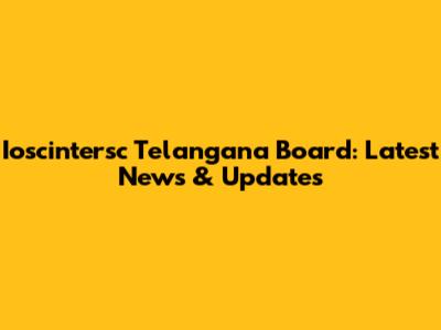 Ioscintersc Telangana Board: Latest News & Updates