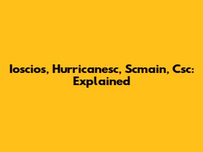 Ioscios, Hurricanesc, Scmain, Csc: Explained