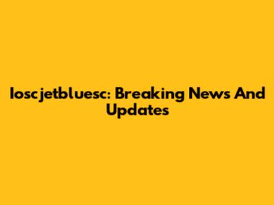 Ioscjetbluesc: Breaking News And Updates