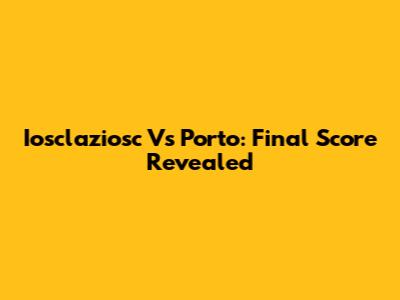 Iosclaziosc Vs Porto: Final Score Revealed