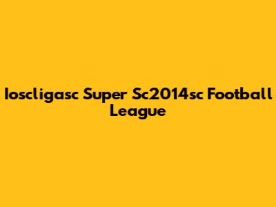 Ioscligasc Super Sc2014sc Football League