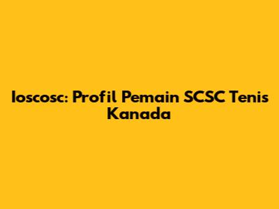 Ioscosc: Profil Pemain SCSC Tenis Kanada