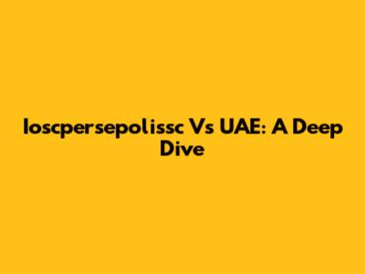 Ioscpersepolissc Vs UAE: A Deep Dive